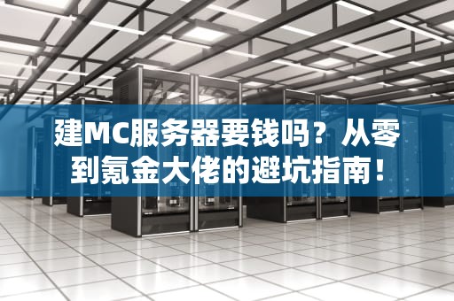 建MC服务器要钱吗？从零到氪金大佬的避坑指南！