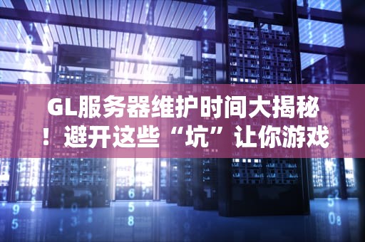 GL服务器维护时间大揭秘！避开这些“坑”让你游戏不掉线