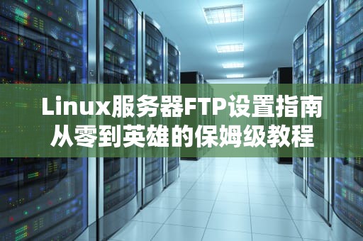 Linux服务器FTP设置指南从零到英雄的保姆级教程