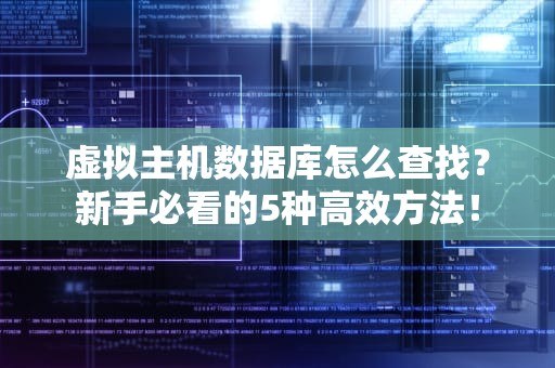 虚拟主机数据库怎么查找？新手必看的5种高效方法！