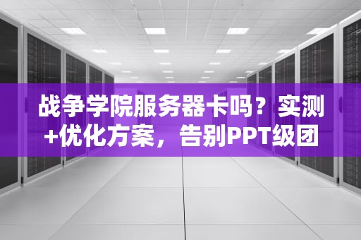 战争学院服务器卡吗？实测+优化方案，告别PPT级团战！