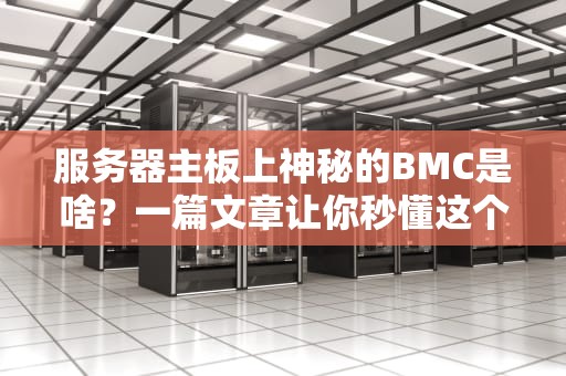 服务器主板上神秘的BMC是啥？一篇文章让你秒懂这个隐形管家！