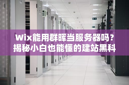 Wix能用群晖当服务器吗？揭秘小白也能懂的建站黑科技！