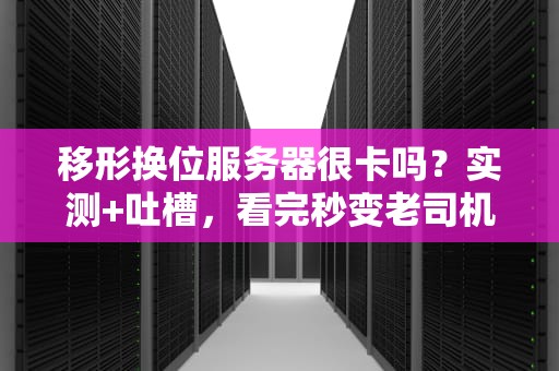 移形换位服务器很卡吗？实测+吐槽，看完秒变老司机！