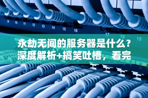 永劫无间的服务器是什么？深度解析+搞笑吐槽，看完秒变“服务器懂王”！