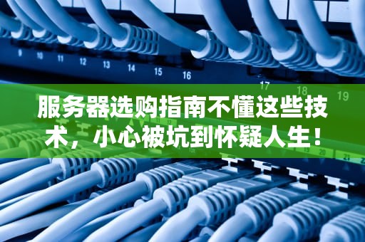 服务器选购指南不懂这些技术，小心被坑到怀疑人生！