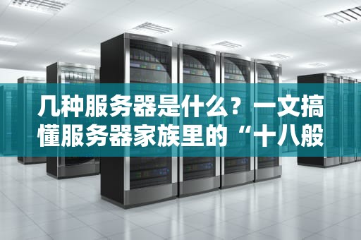 几种服务器是什么？一文搞懂服务器家族里的“十八般武艺”