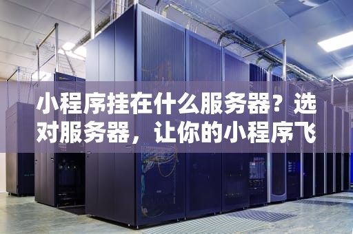 小程序挂在什么服务器？选对服务器，让你的小程序飞起来！