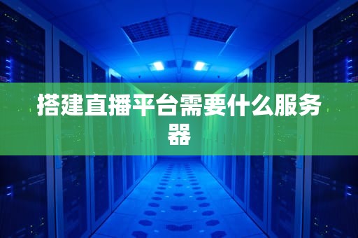 搭建直播平台需要什么服务器