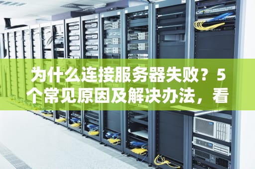 为什么连接服务器失败？5个常见原因及解决办法，看完秒变IT大神！