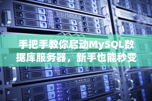 手把手教你启动MySQL数据库服务器，新手也能秒变老司机！