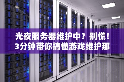 光夜服务器维护中？别慌！3分钟带你搞懂游戏维护那些事儿