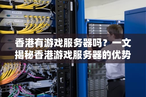 香港有游戏服务器吗？一文揭秘香港游戏服务器的优势与选择技巧！