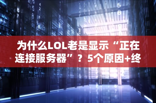 为什么LOL老是显示“正在连接服务器”？5个原因+终极解决方案！
