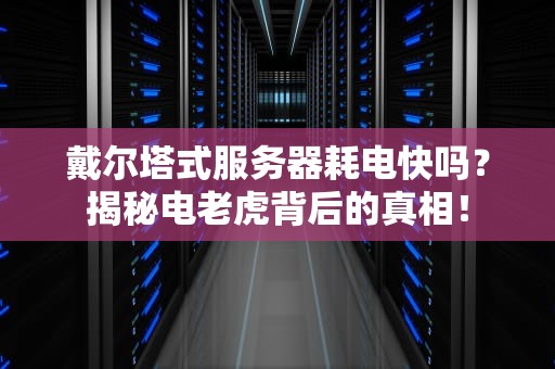戴尔塔式服务器耗电快吗？揭秘电老虎背后的真相！