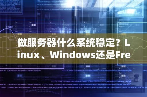 做服务器什么系统稳定？Linux、Windows还是FreeBSD？老司机带你避坑选对系统！