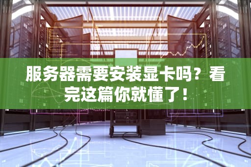 服务器需要安装显卡吗？看完这篇你就懂了！