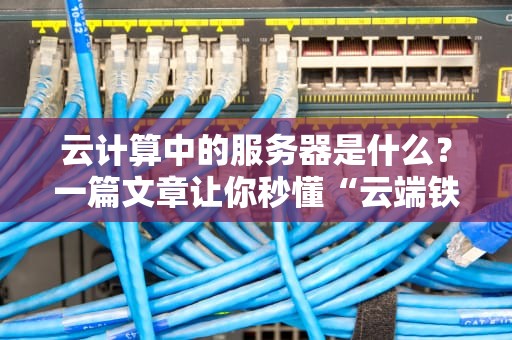 云计算中的服务器是什么？一篇文章让你秒懂“云端铁汉”的真面目！