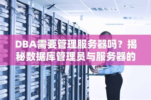 DBA需要管理服务器吗？揭秘数据库管理员与服务器的爱恨情仇