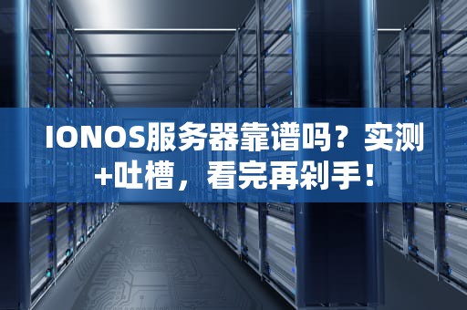 IONOS服务器靠谱吗？实测+吐槽，看完再剁手！