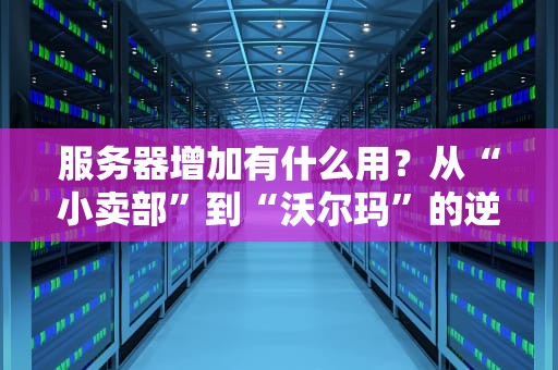 服务器增加有什么用？从“小卖部”到“沃尔玛”的逆袭之路！