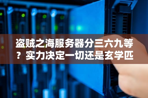 盗贼之海服务器分三六九等？实力决定一切还是玄学匹配？老船长实测揭秘！