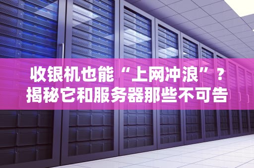 收银机也能“上网冲浪”？揭秘它和服务器那些不可告人的秘密！