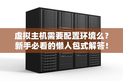 虚拟主机需要配置环境么？新手必看的懒人包式解答！
