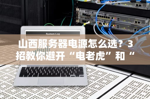 山西服务器电源怎么选？3招教你避开“电老虎”和“坑货”！