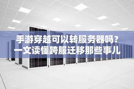手游穿越可以转服务器吗？一文读懂跨服迁移那些事儿！
