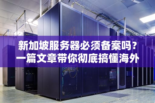 新加坡服务器必须备案吗？一篇文章带你彻底搞懂海外主机那些事儿！