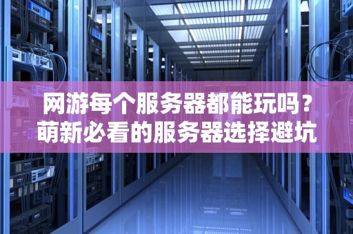网游每个服务器都能玩吗？萌新必看的服务器选择避坑指南！