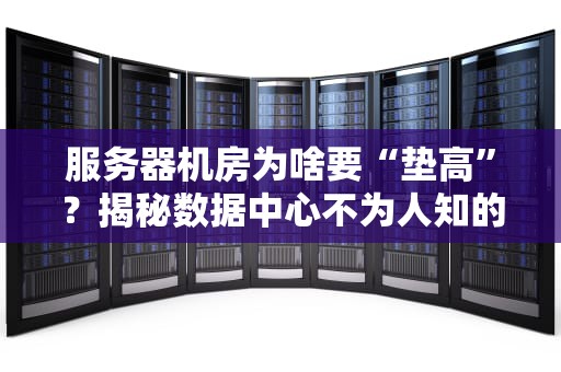 服务器机房为啥要“垫高”？揭秘数据中心不为人知的“高跟鞋”秘密！