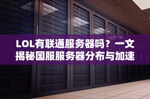 LOL有联通服务器吗？一文揭秘国服服务器分布与加速技巧！