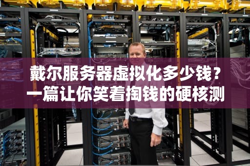 戴尔服务器虚拟化多少钱？一篇让你笑着掏钱的硬核测评！