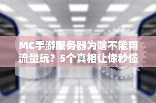 MC手游服务器为啥不能用流量玩？5个真相让你秒懂！