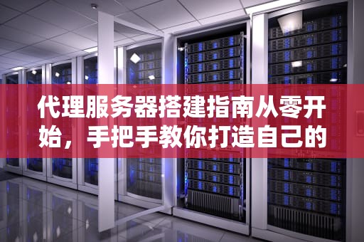 代理服务器搭建指南从零开始，手把手教你打造自己的“网络隐身衣”