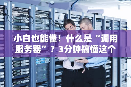小白也能懂！什么是“调用服务器”？3分钟搞懂这个技术名词