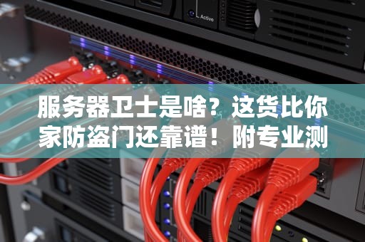 服务器卫士是啥？这货比你家防盗门还靠谱！附专业测评+避坑指南