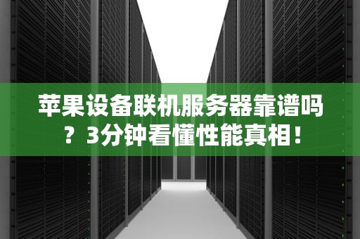 苹果设备联机服务器靠谱吗？3分钟看懂性能真相！