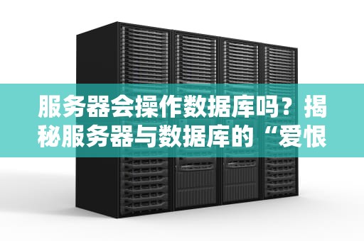 服务器会操作数据库吗？揭秘服务器与数据库的“爱恨情仇”