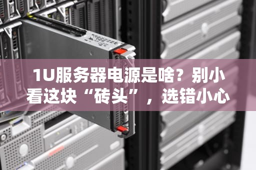 1U服务器电源是啥？别小看这块“砖头”，选错小心炸机！