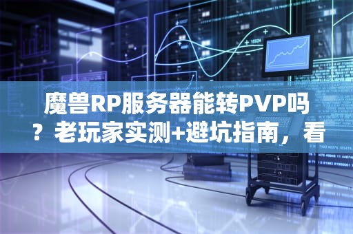 魔兽RP服务器能转PVP吗？老玩家实测+避坑指南，看完秒懂！