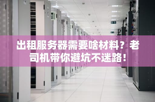 出租服务器需要啥材料？老司机带你避坑不迷路！
