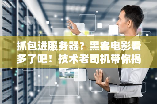 抓包进服务器？黑客电影看多了吧！技术老司机带你揭秘真相