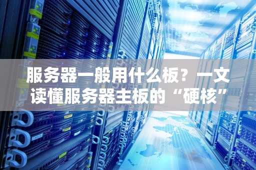 服务器一般用什么板？一文读懂服务器主板的“硬核”选择！