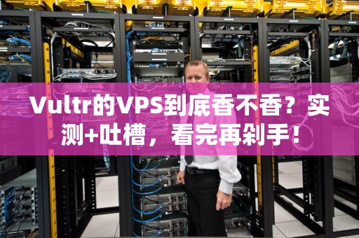 Vultr的VPS到底香不香？实测+吐槽，看完再剁手！