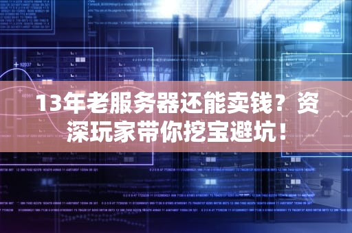 13年老服务器还能卖钱？资深玩家带你挖宝避坑！