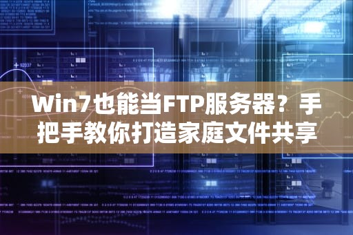 Win7也能当FTP服务器？手把手教你打造家庭文件共享中心