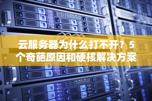 云服务器为什么打不开？5个奇葩原因和硬核解决方案！